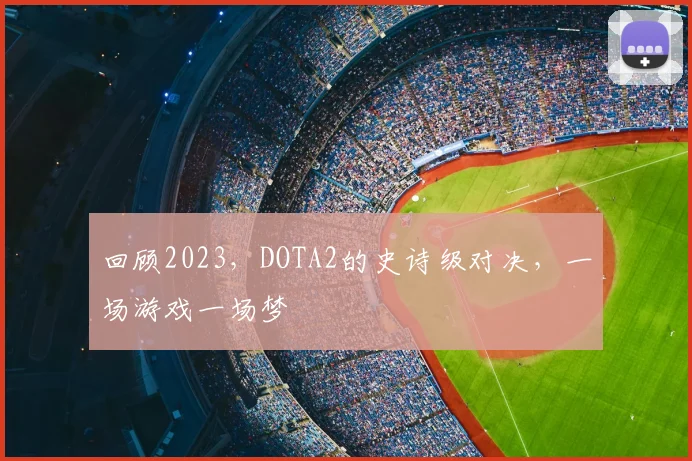 回顾2023,DOTA2的史诗级对决,一场游戏一场梦
