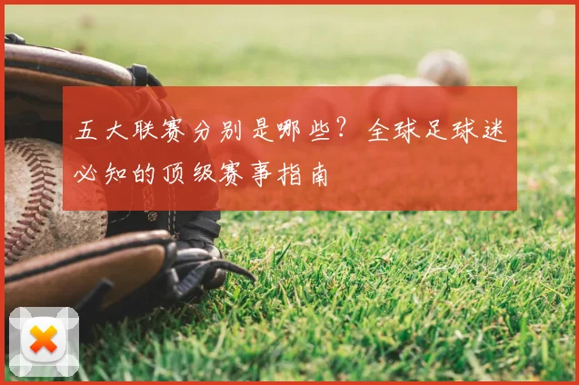 五大联赛分别是哪些?全球足球迷必知的顶级赛事指南