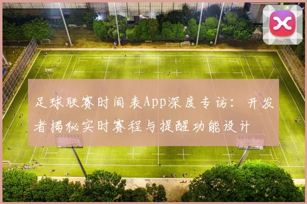 足球联赛时间表App深度专访:开发者揭秘实时赛程与提醒功能设计