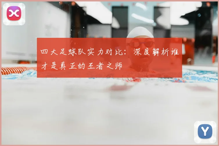 四大足球队实力对比：深度解析谁才是真正的王者之师