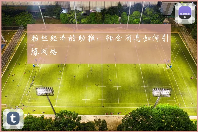 粉丝经济的助推,转会消息如何引爆网络