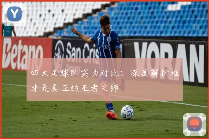 四大足球队实力对比：深度解析谁才是真正的王者之师