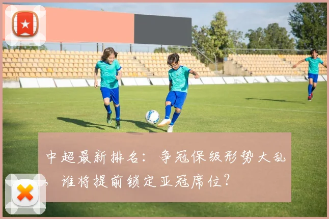 中超最新排名:争冠保级形势大乱,谁将提前锁定亚冠席位?