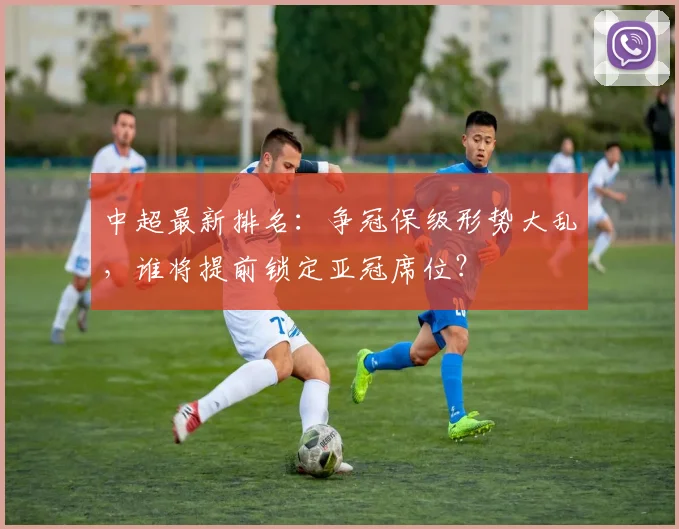 中超最新排名:争冠保级形势大乱,谁将提前锁定亚冠席位?