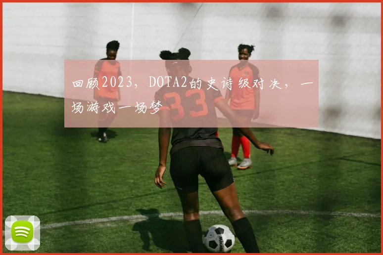 回顾2023，DOTA2的史诗级对决，一场游戏一场梦