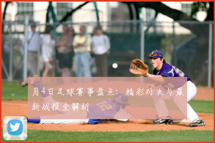 月4日足球赛事盘点:精彩对决与最新战报全解析
