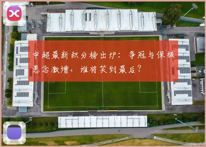 中超最新积分榜出炉:争冠与保级悬念激增,谁将笑到最后?
