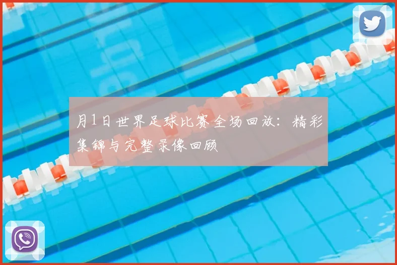 月1日世界足球比赛全场回放：精彩集锦与完整录像回顾